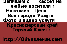 Запишем с VHS кассет на любые носители г Николаев › Цена ­ 50 - Все города Услуги » Фото и видео услуги   . Краснодарский край,Горячий Ключ г.